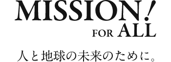 MISSION!FOR ALL 人と地球と未来のために。